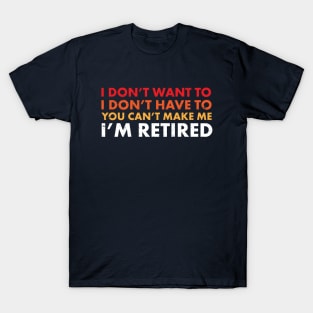 You Can't Make Me ... I'm Retired! Funny Retirement SHirts & Gifts T-Shirt